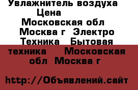 Увлажнитель воздуха › Цена ­ 1 100 - Московская обл., Москва г. Электро-Техника » Бытовая техника   . Московская обл.,Москва г.